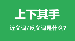上下其手的近义词和反义词是什么＿上下其手是什么意思？