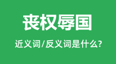 丧权辱国的近义词和反义词是什么_丧权辱国是什么意思?
