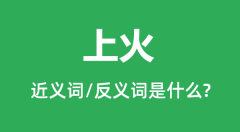 上火的近义词和反义词是什么_上火是什么意思？