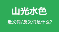 山光水色的近义词和反义词是什么_山光水色是什么意思?