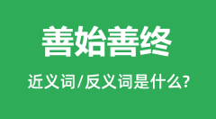 善始善终的近义词和反义词是什么_善始善终是什么意思?
