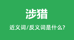 涉猎的近义词和反义词是什么_涉猎是什么意思?
