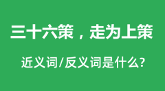 三十六策，走为上策的近义词和反义词是什么_三十六策，走为上策是什么意思