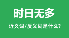 时日无多的近义词和反义词是什么_时日无多是什么意思？