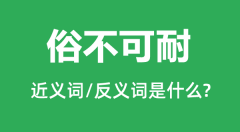 俗不可耐的近义词和反义词是什么_俗不可耐是什么意思?