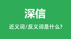 <b>深信的近义词和反义词是什么_深信是什么意思?</b>