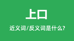 上口的近义词和反义词是什么_上口是什么意思?