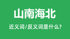 山南海北的近义词和反义词是什么_山南海北是什么意思?