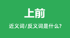 上前的近义词和反义词是什么_上前是什么意思?