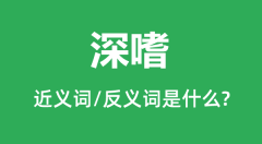 深嗜的近义词和反义词是什么_深嗜是什么意思?