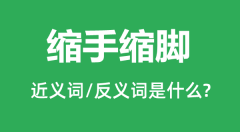 缩手缩脚的近义词和反义词是什么_缩手缩脚是什么意思?