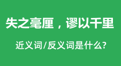 失之毫厘，谬以千里的近义词和反义词是什么_失之毫厘，谬以千里是什么意思