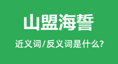 山盟海誓的近义词和反义词是什么_山盟海誓是什么意思?