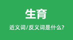 生育的近义词和反义词是什么_生育是什么意思？
