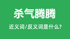 杀气腾腾的近义词和反义词是什么_杀气腾腾是什么意思？