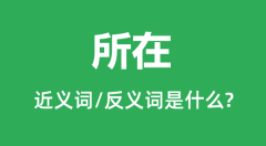 所在的近义词和反义词是什么_所在是什么意思?