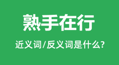 熟手在行的近义词和反义词是什么＿熟手在行是什么意思？