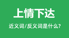 上情下达的近义词和反义词是什么_上情下达是什么意思?