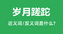 岁月蹉跎的近义词和反义词是什么_岁月蹉跎是什么意思?