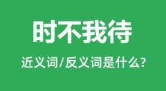 时不我待的近义词和反义词是什么_时不我待是什么意思?