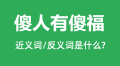 傻人有傻福的近义词和反义词是什么_傻人有傻福是什么意思？