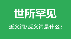 世所罕见的近义词和反义词是什么_世所罕见是什么意思?