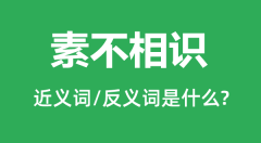 素不相识的近义词和反义词是什么_素不相识是什么意思?