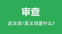 审查的近义词和反义词是什么_审查是什么意思?