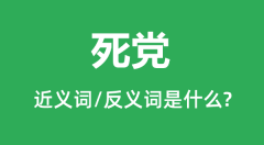死党的近义词和反义词是什么_死党是什么意思?