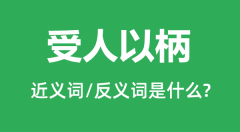 受人以柄的近义词和反义词是什么_受人以柄是什么意思?