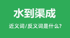 水到渠成的近义词和反义词是什么_水到渠成是什么意思?