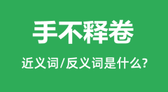 手不释卷的近义词和反义词是什么_手不释卷是什么意思?