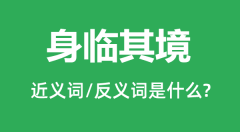 身临其境的近义词和反义词是什么_身临其境是什么意思?