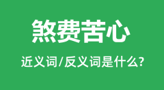 煞费苦心的近义词和反义词是什么_煞费苦心是什么意思?