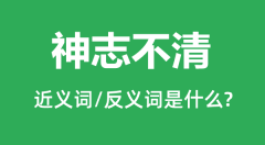 神志不清的近义词和反义词是什么_神志不清是什么意思?