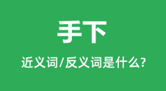 手下的近义词和反义词是什么_手下是什么意思?