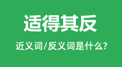 适得其反的近义词和反义词是什么_适得其反是什么意思?
