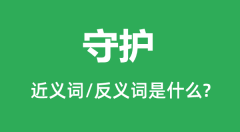 <b>守护的近义词和反义词是什么_守护是什么意思?</b>
