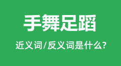手舞足蹈的近义词和反义词是什么_手舞足蹈是什么意思?