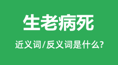 生老病死的近义词和反义词是什么＿生老病死是什么意思？