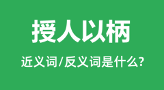 授人以柄的近义词和反义词是什么＿授人以柄是什么意思？