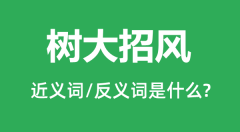 树大招风的近义词和反义词是什么_树大招风是什么意思?