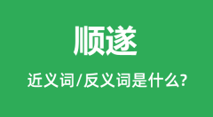 顺遂的近义词和反义词是什么_顺遂是什么意思?