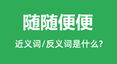 随随便便的近义词和反义词是什么_随随便便是什么意思?