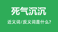 死气沉沉的近义词和反义词是什么_死气沉沉是什么意思?