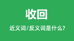 收回的近义词和反义词是什么_收回是什么意思?
