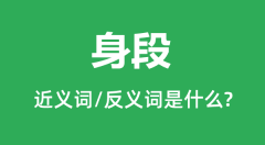 身段的近义词和反义词是什么_身段是什么意思?