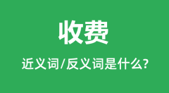 收费的近义词和反义词是什么_收费是什么意思?