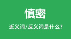 慎密的近义词和反义词是什么_慎密是什么意思?
