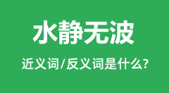 水静无波的近义词和反义词是什么_水静无波是什么意思？